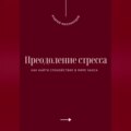 Преодоление стресса. Как найти спокойствие в мире хаоса
