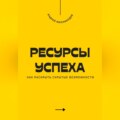 Ресурсы успеха. Как раскрыть скрытые возможности