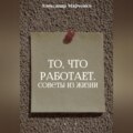 То, что работает. Советы из жизни