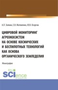 Цифровой мониторинг агроэкосистем на основе космических и беспилотных технологий как основа органического земледелия. (Аспирантура, Бакалавриат, Магистратура). Монография.