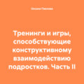 Тренинги и игры, способствующие конструктивному взаимодействию подростков. Часть II