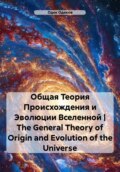 Общая теория происхождения и эволюции Вселенной. The General Theory of Origin and Evolution of the Universe