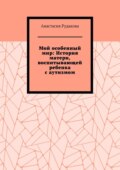 Мой особенный мир: История матери, воспитывающей ребенка с аутизмом