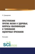 Преступления против жизни и здоровья, вопросы квалификации и толкование оценочных признаков. (Адъюнктура, Аспирантура, Бакалавриат, Магистратура). Монография.