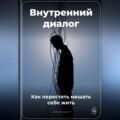 Внутренний диалог: Как перестать мешать себе жить