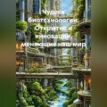 Чудеса биотехнологии: Открытия и инновации, меняющие наш мир