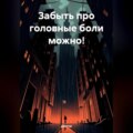 ЗАБЫТЬ ПРО ГОЛОВНЫЕ БОЛИ МОЖНО!