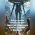 Внетелесные путешествия и короткий путь домой. Книга 1. Человек. Землянин