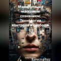 Манипуляция массовым сознанием: Технологии контроля и свободы
