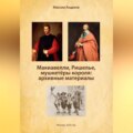 Макиавелли, Ришелье и мушкетеры короля: архивные материалы