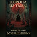 Корона из Тьмы – Книга Первая: Возвращённый