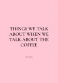 Things We Talk About When We Talk About the Coffee