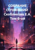Собрание сочинений Скобликова Е.А. Том 6-ой