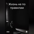 Жизнь не по правилам