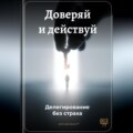 Доверяй и действуй: Делегирование без страха