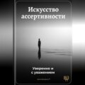 Искусство ассертивности: Уверенно и с уважением