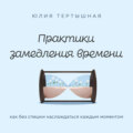 Практики замедления времени. Как без спешки наслаждаться каждым моментом