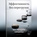Эффективность без перегрузок: Как наладить процессы