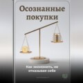 Осознанные покупки: Как экономить, не отказывая себе