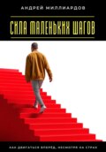 Сила маленьких шагов. Как двигаться вперёд, несмотря на страх