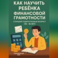 Как научить ребенка финансовой грамотности. Старший подростковый возраст (16-18 лет)