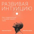 Развивая интуицию. Как подружиться с гением своего тела