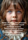 Мама, не кричи: как раненное детство управляет нашей взрослой жизнью. Эмоциональные травмы детства, материнские сценарии, психология внутреннего ребёнка