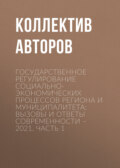 Государственное регулирование социально-экономических процессов региона и муниципалитета: вызовы и ответы современности – 2021. Часть 1