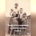 Рассказы издалека из моей жизни. Том 2