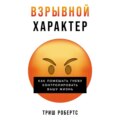 Взрывной характер: Как помешать гневу контролировать вашу жизнь