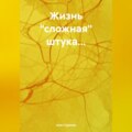 Жизнь «сложная» штука…