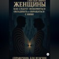 Женщины как следует знакомиться, овладевать и обращаться с ними. Справочник для мужчин