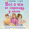 Всё, о чём не спросишь у мамы. Секреты взросления девочек