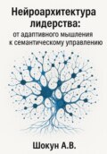 Нейроархитектура лидерства: от адаптивного мышления к семантическому управлению