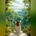 Лёгкость. Как не усложнять себе жизнь