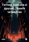 Гитлер, Баксков и другие… Книга четвертая