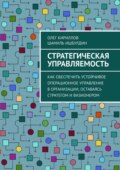 Стратегическая управляемость. Как обеспечить устойчивое операционное управление в организации, оставаясь стратегом и визионером