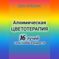 Алхимическая цветотерапия. 16 лучей силы, любви и мудрости