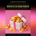 Заработок на собственных продуктах. Как производить и продавать товары онлайн