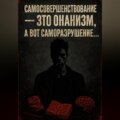 Самосовершенствование – это онанизм, а вот саморазрушение…