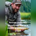 «Речная рыбалка: Искусство ловли и секреты успешного улова»