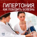 Гипертония. Как победить болезнь