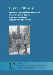 Перкинс Школа: руководство по обучению детей с нарушениями зрения и множественными нарушениями развития. Часть 2. Расширение функциональных возможностей зрения, пространственной ориентировки и сенсорной интеграции