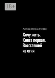 Хочу жить. Книга первая. Восставший из огня