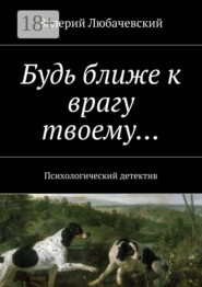 Будь ближе к врагу твоему… Психологический детектив