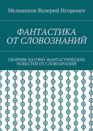 Фантастика от словознаний. Сборник научно-фантастических повестей от словознаний