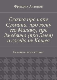 Сказка про царя Сухмана, про жену его Милану, про Змеёвича (про Змея) и соседа их Кощея. Былины и сказки в стихах