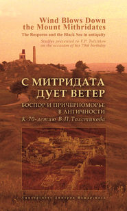С Митридата дует ветер. Боспор и Причерноморье в античности. К 70-летию В. П. Толстикова / Wind Blows Down the Mount Mithridates. The Bosporos and the Black Sea in Antiquity. Studies Presented to V. P. Tolstikov on the Occasion of His 70th Birthday