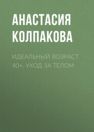 Идеальный возраст 40+. Уход за телом