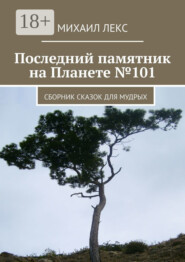 Последний памятник на Планете №101. Сборник сказок для мудрых